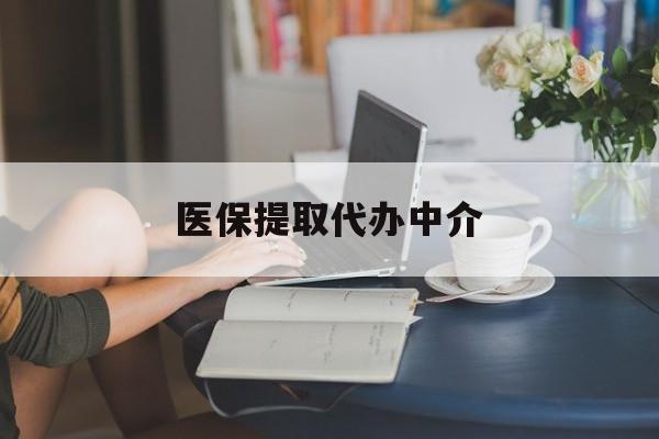 肇庆医保提取代办中介(医保提取代办中介合法吗)