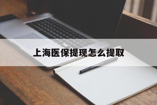 肇庆上海医保提现怎么提取(上海医保提现怎么提取出来)