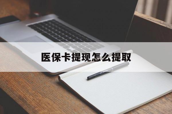 肇庆医保卡提现怎么提取(医保卡提现怎么提取出来嶶新eai618兑现钱来)