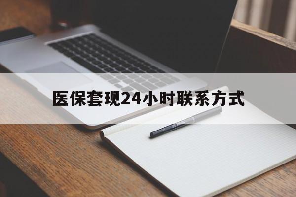 肇庆医保套现24小时联系方式(医保套现主要是套什么)