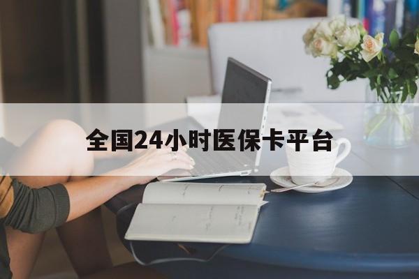 肇庆全国24小时医保卡平台(医保24小时服务标志)