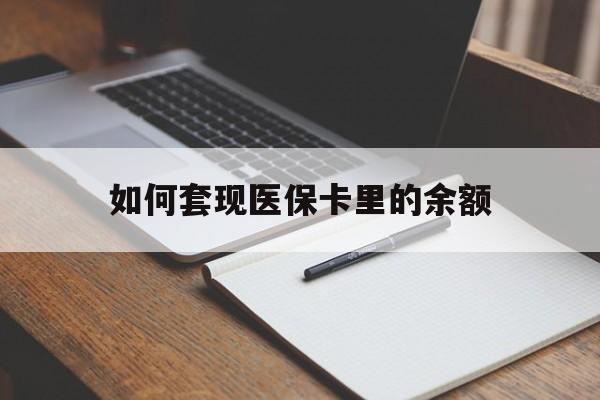 肇庆如何套现医保卡里的余额(医保怎么能套现)