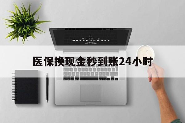 肇庆医保换现金秒到账24小时(医保换现金是合法的吗)