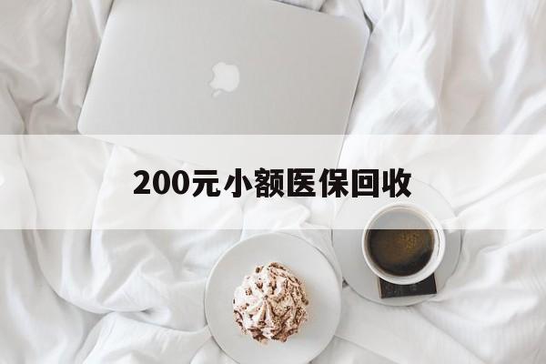 肇庆200元小额医保回收(小额医保取现)