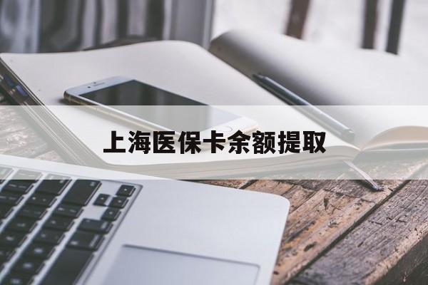 肇庆上海医保卡余额提取(上海医保卡余额提取方法)