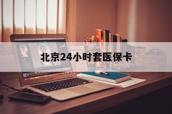 肇庆24小时套医保卡(北京医保卡使用指南)