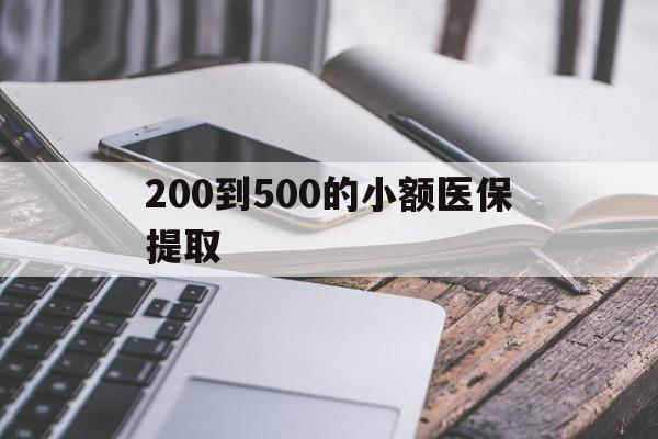 肇庆200到500的小额医保提取(200到500的小额医保提取微信)