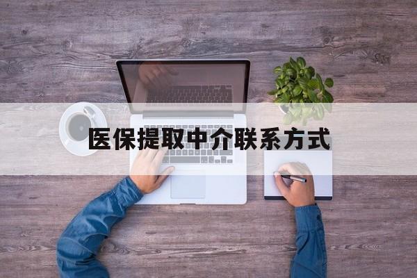 肇庆医保提取中介联系方式(医保提取24小时中介)
