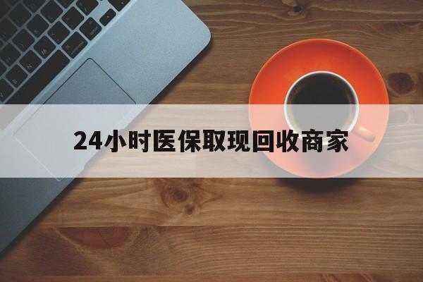 肇庆24小时医保取现回收商家(求一个套医保卡的黄牛)