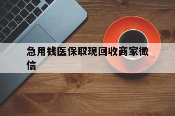 肇庆急用钱医保取现回收商家微信(石家庄急用钱套医保卡联系方式渠道)