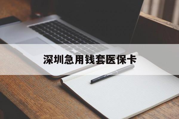 肇庆深圳急用钱套医保卡(深圳医保卡套现联系方式)