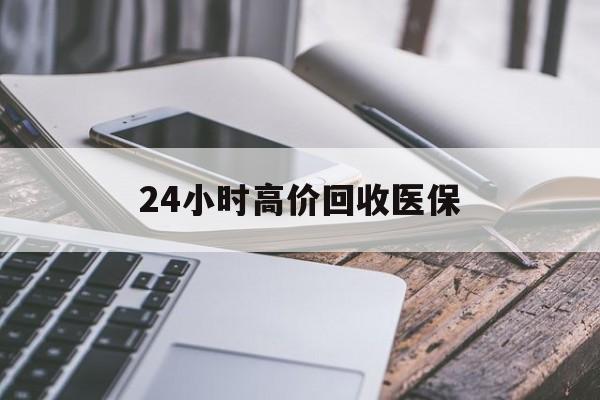 肇庆24小时高价回收医保(24小时高价回收医保无锡)