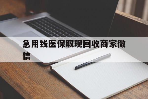 肇庆急用钱医保取现回收商家微信(回收微信秒结账平台)