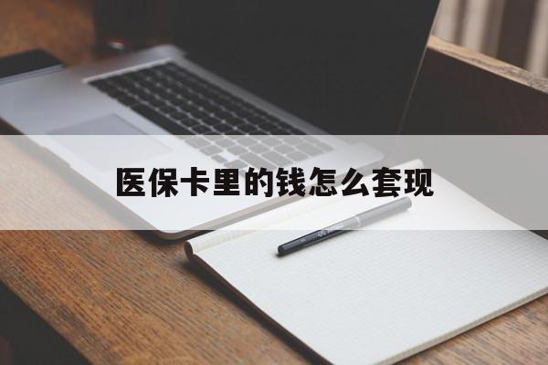 肇庆医保卡里的钱怎么套现(医保卡里的钱怎么套现到银行卡)