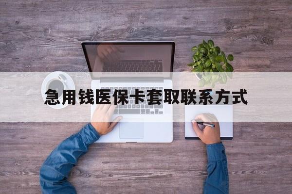 肇庆急用钱医保卡套取联系方式(24小时套医保卡联系方式)