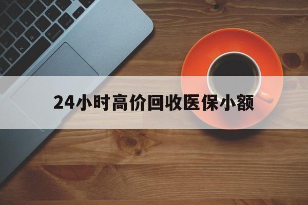 肇庆24小时高价回收医保小额(求一个套医保卡的黄牛)