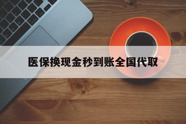 肇庆医保换现金秒到账全国代取(医保卡换现金联系方式)