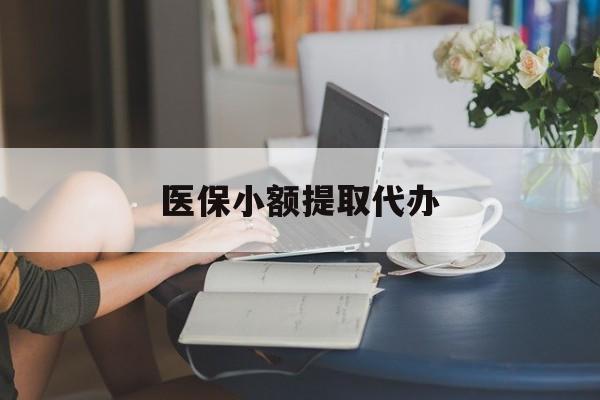 肇庆医保小额提取代办(医保卡小额取现)