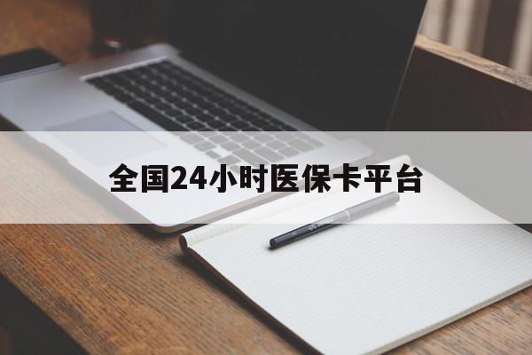 肇庆全国24小时医保卡平台(24小时医疗保障)