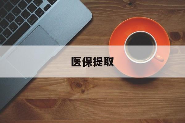肇庆医保提取(医保提取中介联系方式)