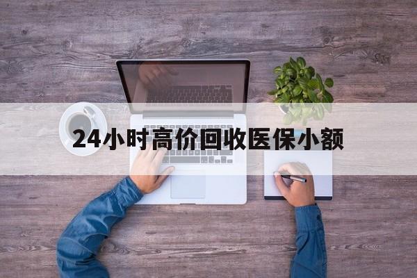 肇庆24小时高价回收医保小额(300以内医保提取微信)