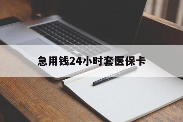肇庆急用钱24小时套医保卡(医保卡看病怎么报销)