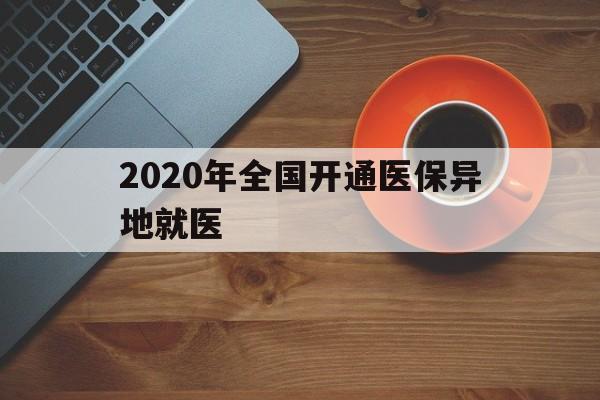 肇庆2020年全国开通医保异地就医(2020年全国开通医保异地就医医院)